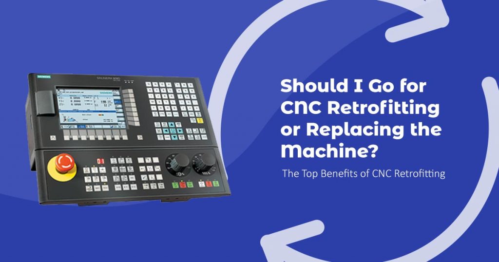 Should I Go for CNC Retrofitting or Replacing the Machine? The Top Benefits of CNC Retrofitting